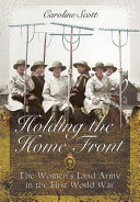 Holding the home front : the women's land army in the First World War /