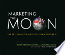 Marketing the moon : the selling of the Apollo lunar program /