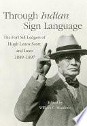Through Indian sign language : the Fort Sill ledgers of Hugh Lenox Scott and Iseeo, 1889-1897 /