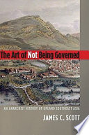 The art of not being governed : an anarchist history of upland Southeast Asia /