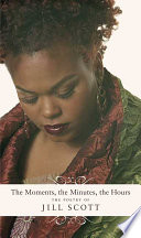 The moments, the minutes, the hours : the poetry of Jill Scott /