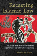 Recasting Islamic law : religion and the nation state in egyptian constitution making /