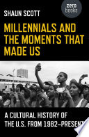 Millennials and the moments that made us : a cultural history of the U.S. from 1982-present /