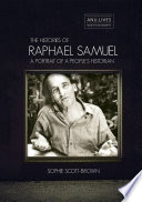 The histories of Raphael Samuel : a portrait of a people's historian /