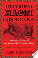 Decoding Maori cosmology : the ancient origins of New Zealand's indigenous culture /