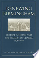 Renewing Birmingham : federal funding and the promise of change, 1929-1979 /