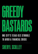 Greedy bastards : one city's Texas-size struggle to avoid a financial crisis /
