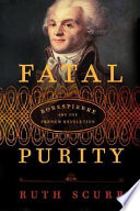 Fatal purity : Robespierre and the French Revolution /