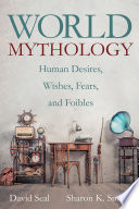 World mythology : human desires, wishes, fears, and foibles