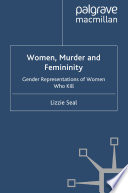 Women, Murder and Femininity : Gender Representations of Women Who Kill /