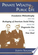 Private wealth & public life : foundation philanthropy and the reshaping of American social policy from the Progressive Era to the New Deal /