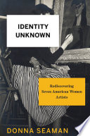 Identity unknown : rediscovering seven American women artists /