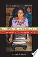 The life-giving stone : ethnoarchaeology of Maya metates /