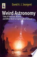 Weird astronomy : tales of unusual, bizarre, and other hard to explain observations /