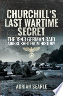 Churchill's last wartime secret : the 1943 German raid airbrushed from history /