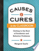 Causes & cures in the classroom : getting to the root of academic and behavior problems /
