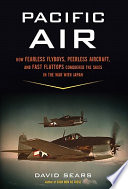 Pacific air : how fearless flyboys, peerless aircraft, and fast flattops conquered a vast ocean's wartime skies /