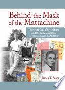 Behind the mask of the Mattachine : the Hal Call chronicles and the early movement for homosexual emancipation /