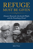 Refuge must be given : Eleanor Roosevelt, the Jewish plight, and the founding of Israel /