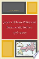 Japan's defense policy and bureaucratic politics, 1976-2007 /
