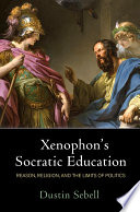 Xenophon's Socratic education : reason, religion, and the limits of politics /