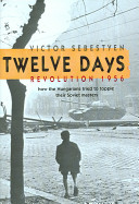 Twelve days : Revolution 1956 : how the Hungarians tried to topple their Soviet masters /