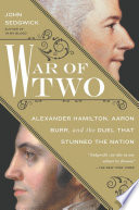 War of two : Alexander Hamilton, Aaron Burr, and the duel that stunned the nation /