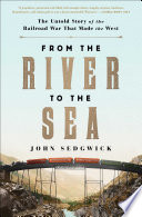 From the river to the sea : the untold story of the railroad war that made the West /