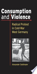Consumption and violence : radical protest in Cold-War West Germany /