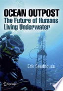 Ocean outpost : the future of humans living underwater /