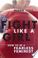 Fight like a girl : how to be a fearless feminist /