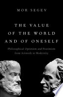 The value of the world and of oneself : philosophical optimism and pessimism from Aristotle to modernity /