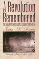 A revolution remembered : the memoirs and selected correspondence of Juan N. Seguín /