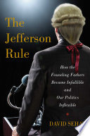 The Jefferson rule : how the Founding Fathers became infallible and our politics inflexible /