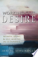 Working out desire : women, sport, and self-making in Istanbul /