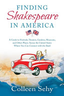 Finding Shakespeare in America : a guide to festivals, theaters, gardens, museums, and other places across the United States where you can connect with the Bard /