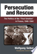 Persecution and rescue : the politics of the "Final Solution" in France, 1940-1944 /
