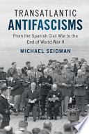 Transatlantic antifascisms : from the Spanish Civil War to the end of World War II /