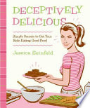 Deceptively delicious : simple secrets to get your kids eating good food /