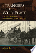 Strangers in the wild place : refugees, Americans, and a German town, 1945-1952 /