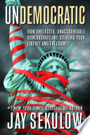 Undemocratic : how unelected, unaccountable bureaucrats are stealing your liberty and freedom /