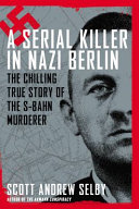 A serial killer in Nazi Berlin : the chilling true story of the S-Bahn murderer /