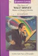 The story of Walt Disney : maker of magical worlds /