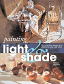 Painting light and shade : how to achieve precise tonal variation in your watercolors /