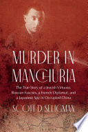 Murder in Manchuria : the true story of a Jewish virtuoso, Russian fascists, a French Diplomat, and a Japanese Spy in Occupied China /