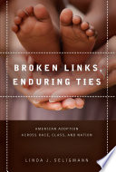 Broken links, enduring ties : American adoption across race, class, and nation /