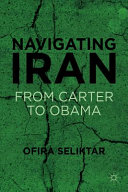 Navigating Iran : from Carter to Obama /