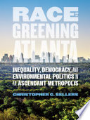 Race and the greening of Atlanta : inequality, democracy, and environmental politics in an ascendant metropolis /