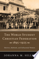 The World Student Christian Federation, 1895-1925 : motives, methods, and influential women /