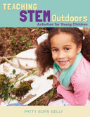 Teaching STEM outdoors : activities for young children /